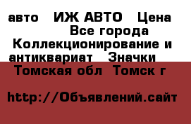 1.1) авто : ИЖ АВТО › Цена ­ 149 - Все города Коллекционирование и антиквариат » Значки   . Томская обл.,Томск г.